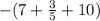 - (7 + \frac{3}{5} + 10)