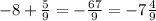 - 8 + \frac{5}{9 } = - \frac{67}{9} = - 7 \frac{4}{9}