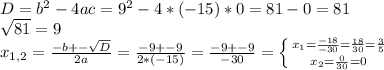 D=b^2-4ac=9^2-4*(-15)*0=81-0=81\\\sqrt{81}=9\\x_{1,2}=\frac{-b+-\sqrt{D}}{2a} =\frac{-9+-9}{2*(-15)}=\frac{-9+-9}{-30}=\left \{ {{x_1=\frac{-18}{-30}=\frac{18}{30}=\frac{3}{5}} \atop {x_2=\frac{0}{30}=0}} \right.