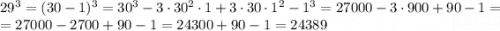 29^3=(30-1)^3=30^3-3\cdot 30^2 \cdot 1 +3\cdot 30\cdot 1^2-1^3=27000-3\cdot 900+90-1=\\ = 27000-2700+90-1=24300+90-1=24389