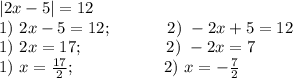 |2x-5|=12 \\ 1) \ 2x-5=12; \ \ \ \ \ \ \ \ \ \ 2) \ -2x+5=12 \\ 1) \ 2x=17; \ \ \ \ \ \ \ \ \ \ \ \ \ \ \ 2) \ -2x=7 \\ 1) \ x=\frac{17}{2}; \ \ \ \ \ \ \ \ \ \ \ \ \ \ \ \ 2) \ x=-\frac{7}{2} \\