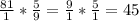 \frac{81}{1} * \frac{5}{9} = \frac{9}{1} * \frac{5}{1} = 45