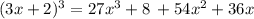 (3x + 2) ^{3} = 27 {x}^{3} + 8 \: + 54 {x}^{2} + 36x