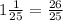 1\frac{1}{25} =\frac{26}{25}