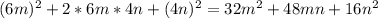 (6m)^{2} +2*6m*4n+(4n)^{2} =32m^{2} +48mn+16n^{2}