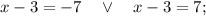 x-3=-7 \quad \vee \quad x-3=7;