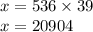 x = 536 \times 39 \\ x = 20904