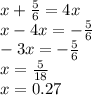 x+\frac{5}{6} =4x\\x-4x=-\frac{5}{6} \\-3x=-\frac{5}{6}\\x=\frac{5}{18}\\x=0.27