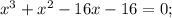 x^{3}+x^{2}-16x-16=0;