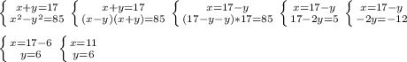 \left \{ {{x+y=17} \atop {x^2-y^2=85}} \right. \left \{ {{x+y=17} \atop {(x-y)(x+y)=85}} \right. \left \{ {{x=17-y} \atop {(17-y-y)*17=85}} \right. \left \{ {{x=17-y} \atop {17-2y=5}} \right. \left \{ {{x=17-y} \atop {-2y=-12}} \right.\\\\ \left \{ {{x=17-6} \atop {y=6}} \right.\left \{ {{x=11} \atop {y=6}} \right.