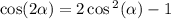 \cos(2 \alpha ) = 2\cos {}^{2} ( \alpha ) - 1