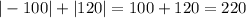 | - 100| + |120| = 100 + 120 = 220