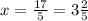 x = \frac{17}{5} = 3\frac{2}{5}