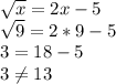 \sqrt{x} =2x-5\\\sqrt{9}=2*9-5\\3=18-5\\3\neq 13