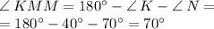 \angle \: KMM = 180^{\circ} - \angle \: K - \angle \: N = \\ = 180^{\circ} - 40^{\circ} - 70^{\circ} = 70^{\circ}