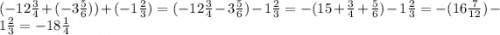 (- 12 \frac{3}{4} + ( - 3 \frac{5}{6} )) + ( - 1 \frac{2}{3} ) = ( - 12 \frac{3}{4} - 3 \frac{5}{6} ) - 1 \frac{2}{3} = - (15 + \frac{3}{4} + \frac{5}{6} ) - 1 \frac{2}{3} = - (16 \frac{7}{12} ) - 1 \frac{2}{3} = - 18 \frac{1}{4}