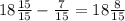 18 \frac{15}{15} - \frac{7}{15} = 18 \frac{8}{15}