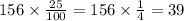 156 \times \frac{25}{100 } = 156 \times \frac{1}{4} = 39