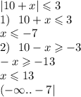 |10 + x| \leqslant 3 \\ 1) \: \: \: 10 + x \leqslant 3 \\ x \leqslant - 7 \\ 2) \: \: \: 10 - x \geqslant - 3 \\ - x \geqslant - 13 \\ x \leqslant 13 \\ ( - \infty .. - 7 |