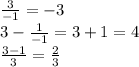 \frac{3}{ - 1} = - 3 \\ 3 - \frac{1}{ - 1} = 3 + 1 = 4 \\ \frac{3 - 1}{3} = \frac{2}{3}