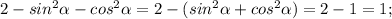 2-sin^{2}\alpha-cos^{2}\alpha=2-(sin^{2}\alpha+cos^{2}\alpha)=2-1=1;