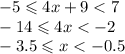 - 5 \leqslant 4x + 9 < 7 \\ - 14 \leqslant 4x < - 2 \\ - 3.5 \leqslant x < - 0.5 \\