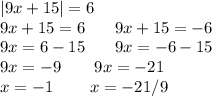 |9x + 15| = 6 \\ 9x + 15 = 6 \: \: \: \: \: \: \: \: 9x + 15 = - 6 \\ 9x = 6 - 15 \: \: \: \: \: \: \: \: 9x = - 6 - 15 \\ 9x = - 9 \: \: \: \: \: \: \: \: \: 9x = - 21 \\ x = - 1 \: \: \: \: \: \: \: \: \: \: x = - 21/9