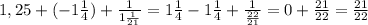 1,25+(-1 \frac{1}{4})+ \frac{1}{1\frac{1}{21}} = 1\frac{1}{4}-1\frac{1}{4}+\frac{1}{\frac{22}{21}}=0+\frac{21}{22}=\frac{21}{22}