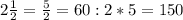 2 \frac{1}{2} = \frac{5}{2} = 60:2*5 = 150