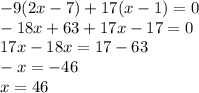 -9(2x-7)+17(x-1)=0\\-18x+63+17x-17=0\\17x-18x=17-63\\-x=-46\\x=46