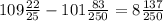 109 \frac{22}{25} - 101 \frac{83}{250} = 8 \frac{137}{250}