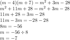 (m - 4)(m + 7) = m {}^{2} + 3m - 28 \\ m {}^{2} + 11 m + 28 = m {}^{2} + 3m - 28 \\ 11m + 28 = 3m - 28 \\ 11m - 3m = - 28 - 28 \\ 8m = - 56 \\ m = - 56 \div 8 \\ m = - 7