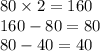 80 \times 2 = 160 \\ 160 - 80 = 80 \\ 80 - 40 = 40