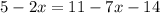 5 - 2x = 11 - 7x - 14