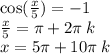 \cos( \frac{x}{5} ) = - 1 \\ \frac{x}{5} = \pi + 2\pi \: k \\ x = 5\pi + 10\pi \: k