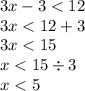 3x - 3 < 12 \\ 3x < 12 + 3 \\ 3x < 15 \\ x < 15 \div 3 \\ x < 5