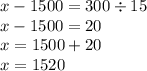 x -1500 = 300 \div 15 \\ x - 1500 = 20 \\ x = 1500 + 20 \\ x = 1520