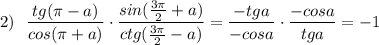 2)\ \ \dfrac{tg(\pi -a)}{cos(\pi+a)}\cdot \dfrac{sin(\frac{3\pi}{2}+a)}{ctg(\frac{3\pi }{2}-a)}=\dfrac{-tga}{-cosa}\cdot \dfrac{-cosa}{tga}=-1