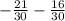 - \frac{21}{30} - \frac{16}{30}