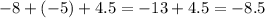 - 8 + ( - 5) + 4.5 = - 13 + 4.5 = - 8.5