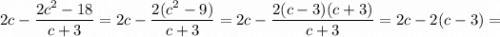 2c-\dfrac{2c^{2}-18}{c+3}=2c-\dfrac{2(c^{2}-9)}{c+3}=2c-\dfrac{2(c-3)(c+3)}{c+3}=2c-2(c-3)=