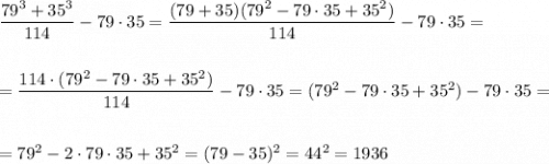 \dfrac{79^3+35^3}{114}-79\cdot 35=\dfrac{(79+35)(79^2-79\cdot 35+35^2)}{114}-79\cdot 35=\\\\\\=\dfrac{114\cdot (79^2-79\cdot 35+35^2)}{114}-79\cdot 35=(79^2-79\cdot 35+35^2)-79\cdot 35=\\\\\\=79^2-2\cdot 79\cdot 35+35^2=(79-35)^2=44^2=1936