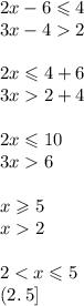 2x - 6 \leqslant 4 \\ 3x - 4 2 \\ \\ 2x \leqslant 4 + 6 \\ 3x 2 + 4 \\ \\ 2x \leqslant 10 \\ 3x 6 \\ \\ x \geqslant 5 \\ x 2 \\ \\ 2 < x \leqslant 5 \\ (2. \: 5]