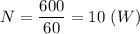 N = \dfrac{600}{60} = 10 ~(W)