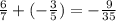 \frac{6}{7} +(-\frac{3}{5})=-\frac{9}{35}