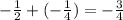 -\frac{1}{2} + (-\frac{1}{4}) = -\frac{3}{4}