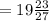 =19\frac{23}{27}