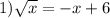 1) \sqrt{x} = - x + 6