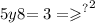 5y {8 { = 3 = \geqslant }^{?} }^{2}