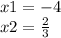 x1 = - 4 \\ x2 = \frac{2}{3}